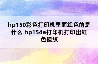 hp150彩色打印机里面红色的是什么 hp154a打印机打印出红色横纹